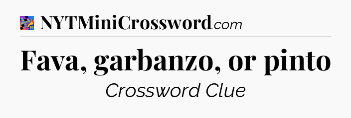 Fava, garbanzo, or pinto Crossword Clue