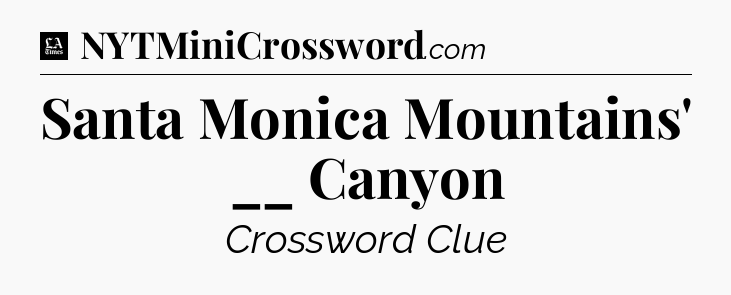 Santa Monica Mountains' __ Canyon - LA Times Crossword