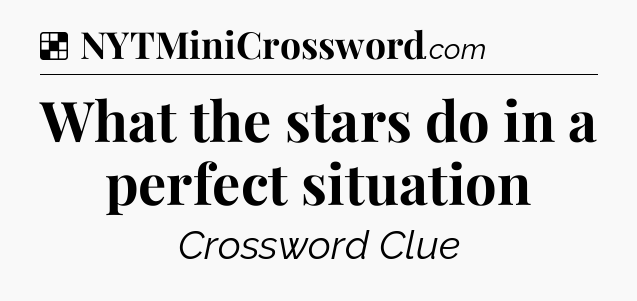 Solution: What the stars do in a perfect situation - NYT Crossword