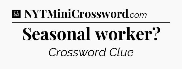 Seasonal worker - LA Times Crossword