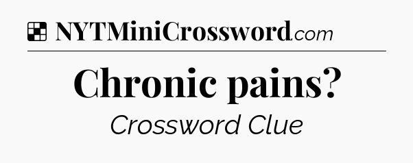 Solution: Chronic pains - NYT Crossword