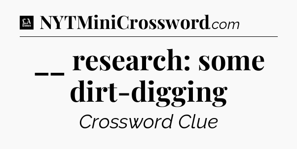 __ research: some dirt-digging - LA Times Crossword