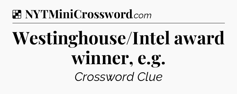 Solution: Westinghouse/Intel award winner, e.g - NYT Crossword