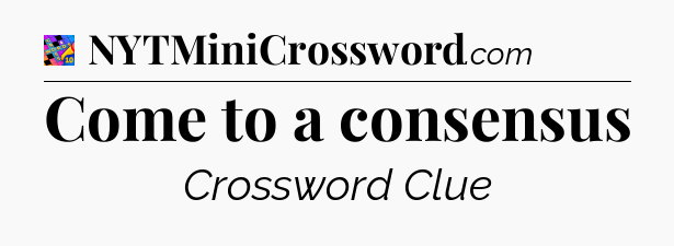 Come to a consensus Crossword Clue
