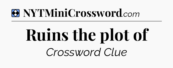 Solution: Ruins the plot of - NYT Mini Crossword