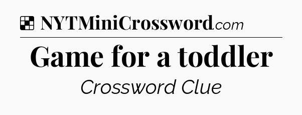 Solution: Game for a toddler - NYT Crossword