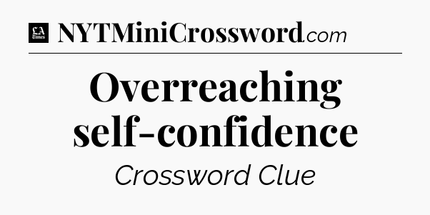 Overreaching self-confidence - LA Times Crossword