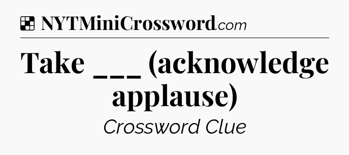 Solution: Take ___ (acknowledge applause) - NYT Crossword