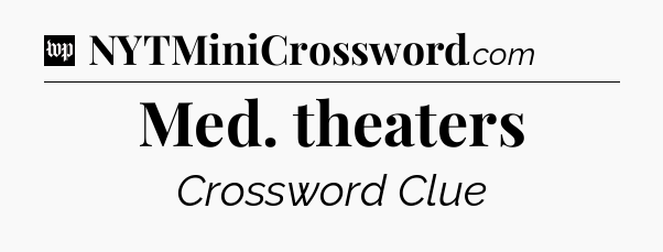 Med. theaters Crossword Clue