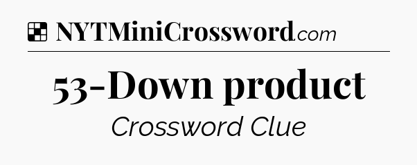 Solution: 53-Down product - NYT Crossword