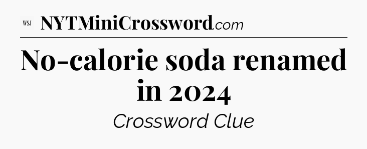 No-calorie soda renamed in 2024 - WSJ Crossword