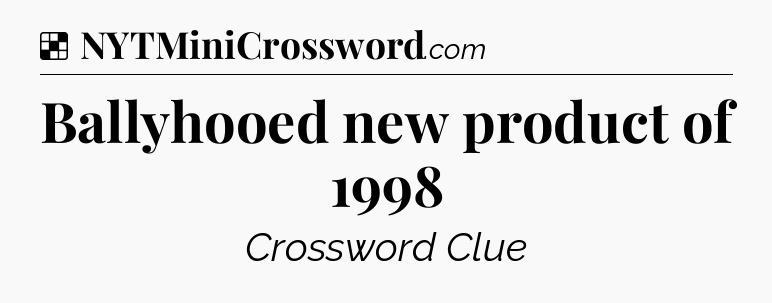 Solution: Ballyhooed new product of 1998 - NYT Crossword