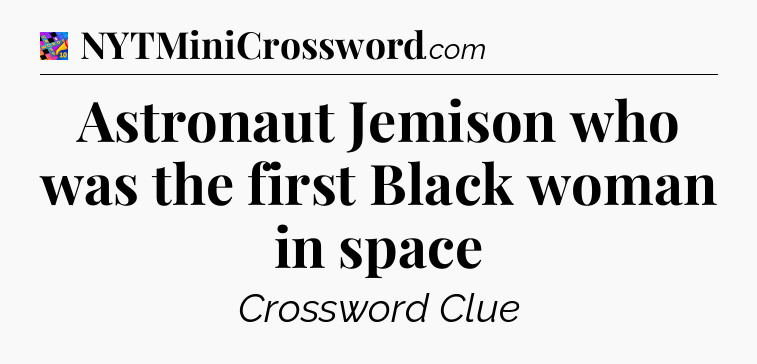 Astronaut Jemison who was the first Black woman in space Crossword Clue