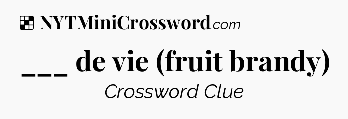 Solution: ___ de vie (fruit brandy) - NYT Crossword