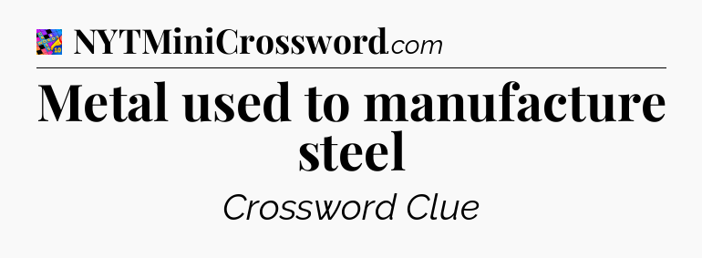 Metal used to manufacture steel Crossword Clue