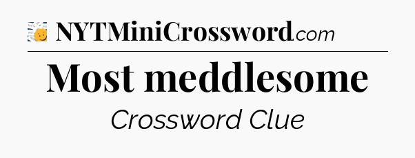 Most meddlesome - 7 Little Words
