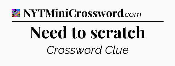 Need to scratch Crossword Clue