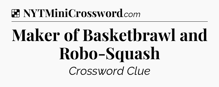 Solution: Maker of Basketbrawl and Robo-Squash - NYT Crossword