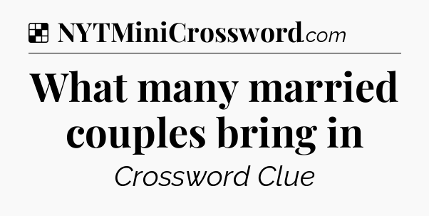 Solution: What many married couples bring in - NYT Crossword