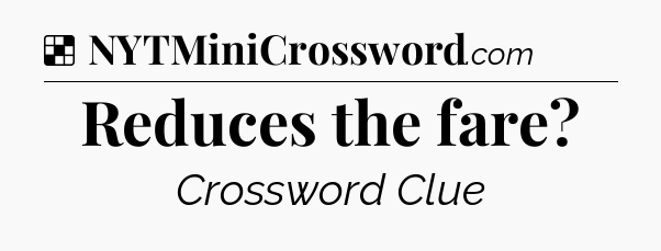 Solution: Reduces the fare - NYT Crossword