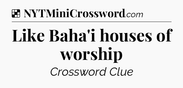 Solution: Like Baha'i houses of worship - NYT Crossword