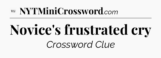 Novice's frustrated cry - WSJ Crossword