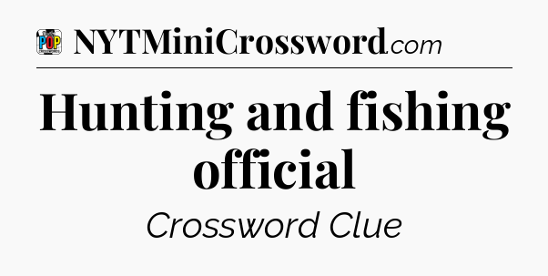Hunting and fishing official Crossword Clue