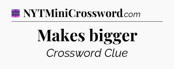Makes bigger - Thomas Joseph Crossword