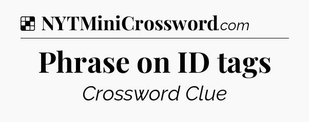 Solution: Phrase on ID tags - NYT Crossword