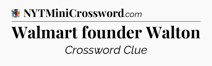 Walmart founder Walton Crossword Clue