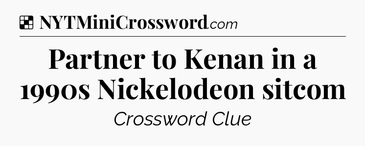 Solution: Partner to Kenan in a 1990s Nickelodeon sitcom - NYT Crossword