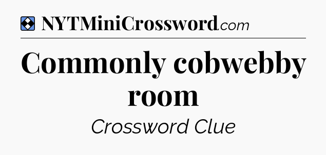 Solution: Commonly cobwebby room - NYT Mini Crossword