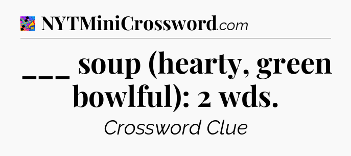 ___ soup (hearty, green bowlful): 2 wds Crossword Clue