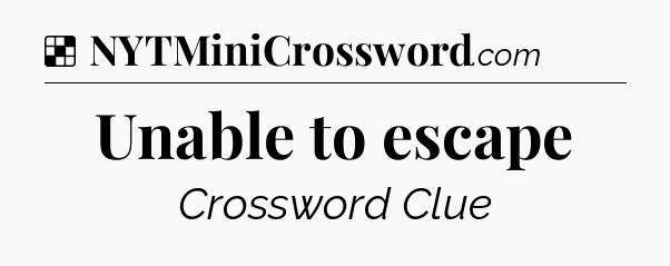 Solution: Unable to escape - NYT Crossword