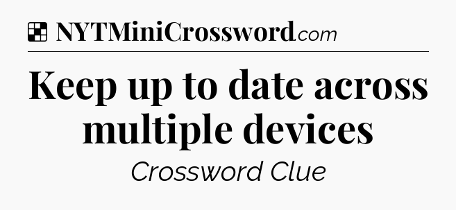 Keep up to date across multiple devices NYT Crossword