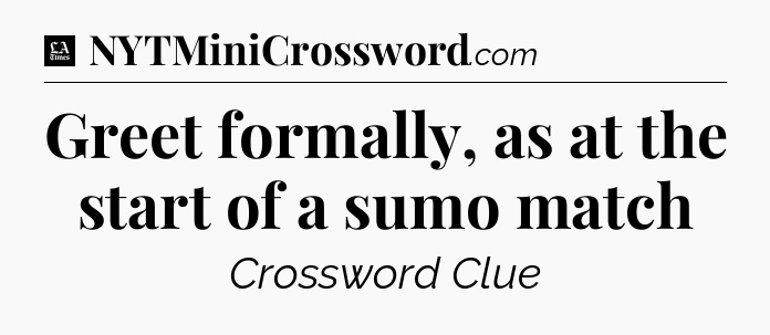 Greet formally, as at the start of a sumo match - LA Times Crossword