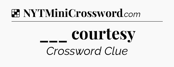 Solution: ___ courtesy - NYT Crossword