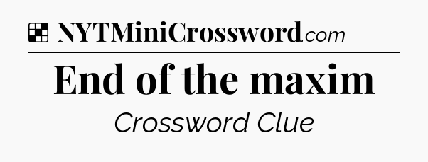 Solution: End of the maxim - NYT Crossword