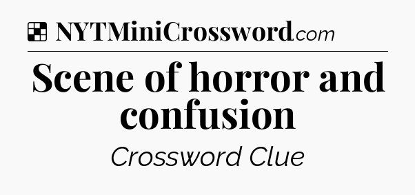 Solution: Scene of horror and confusion - NYT Crossword