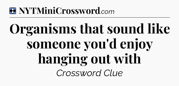 Solution: Organisms that sound like someone you'd enjoy hanging out with - NYT Mini Crossword