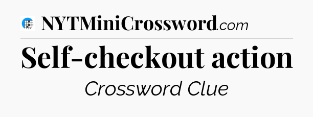 Self-checkout action Crossword Clue