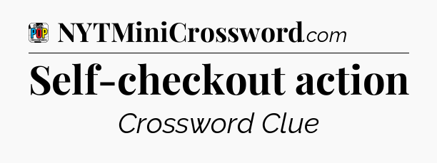 Self-checkout action Crossword Clue