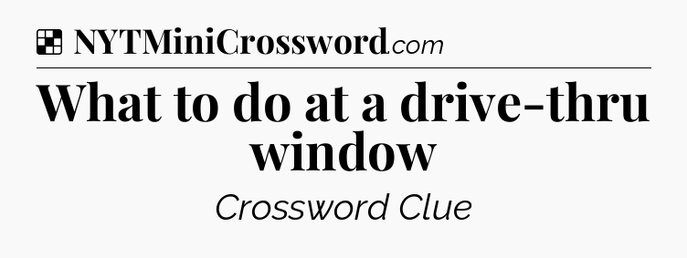 Solution: What to do at a drive-thru window - NYT Crossword