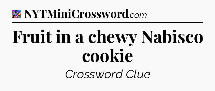 Fruit in a chewy Nabisco cookie Crossword Clue