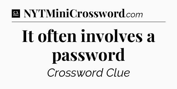 It often involves a password - LA Times Crossword