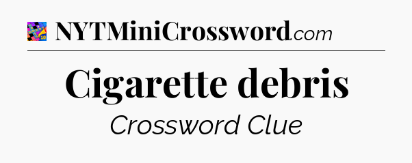 Cigarette debris Crossword Clue