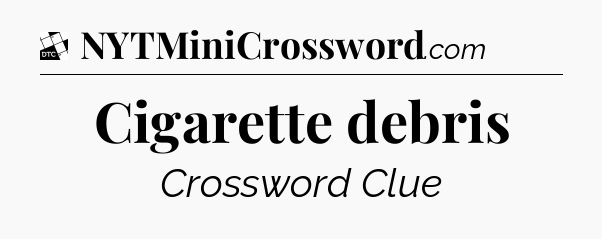 Cigarette debris - Daily Themed Classic Crossword