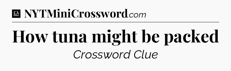 How tuna might be packed - LA Times Crossword