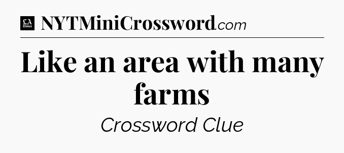 Like an area with many farms - LA Times Crossword