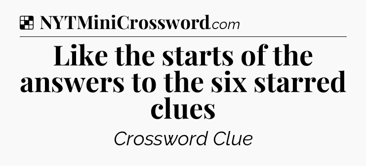 Solution: Like the starts of the answers to the six starred clues - NYT Crossword